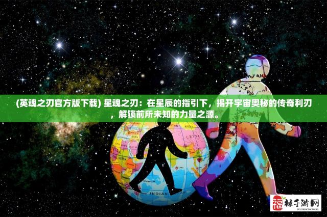 (英魂之刃官方版下载) 星魂之刃：在星辰的指引下，揭开宇宙奥秘的传奇利刃，解锁前所未知的力量之源。